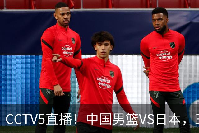 CCTV5直播！中国男篮VS日本，三将确定不打，胡明轩担大梁，郭士强下军令状
